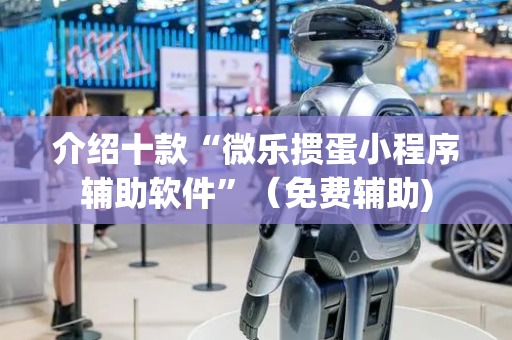 介绍十款“微乐掼蛋小程序辅助软件”（免费辅助)