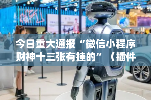 今日重大通报“微信小程序财神十三张有挂的”（插件可信吗)