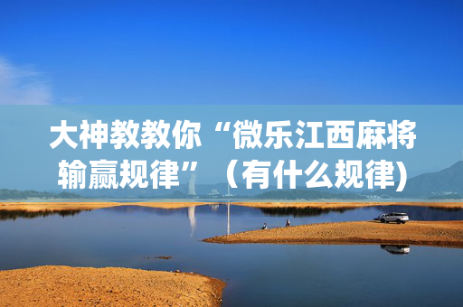 大神教教你“微乐江西麻将输赢规律”（有什么规律)