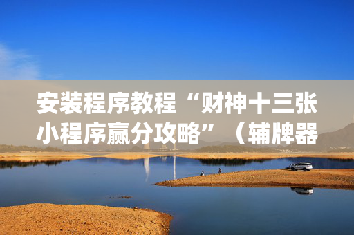 安装程序教程“财神十三张小程序赢分攻略”（辅牌器插件购买)
