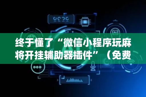 终于懂了“微信小程序玩麻将开挂辅助器插件”（免费辅助)