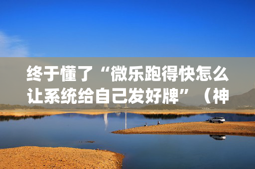 终于懂了“微乐跑得快怎么让系统给自己发好牌”（神器最新免费)