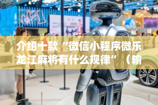介绍十款“微信小程序微乐龙江麻将有什么规律”（输赢规律)