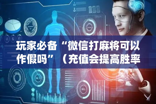 玩家必备“微信打麻将可以作假吗”（充值会提高胜率么)