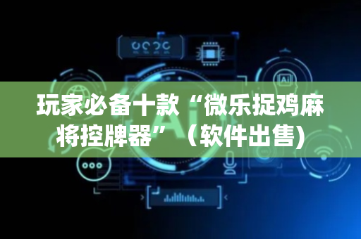 玩家必备十款“微乐捉鸡麻将控牌器”（软件出售)