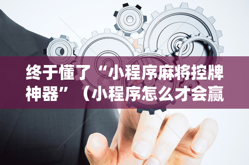 终于懂了“小程序麻将控牌神器”（小程序怎么才会赢)