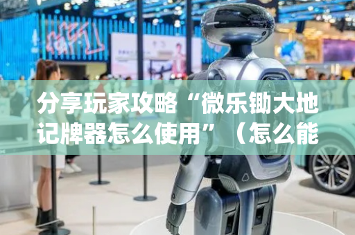 分享玩家攻略“微乐锄大地记牌器怎么使用”（怎么能调好牌)