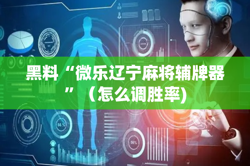 黑料“微乐辽宁麻将辅牌器”（怎么调胜率)