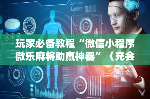 玩家必备教程“微信小程序微乐麻将助赢神器”（充会员胜率高)