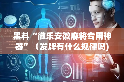 黑料“微乐安徽麻将专用神器”（发牌有什么规律吗)