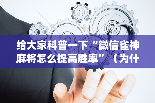 给大家科普一下“微信雀神麻将怎么提高胜率”（为什么有人一直赢)