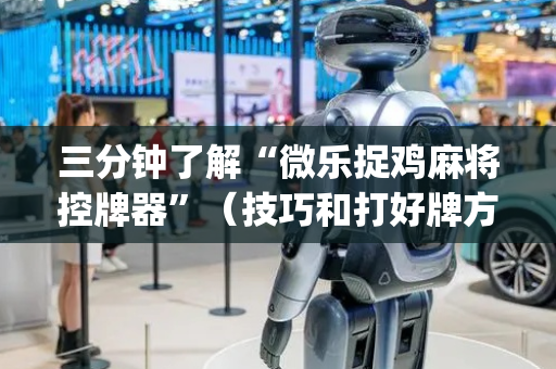 三分钟了解“微乐捉鸡麻将控牌器”（技巧和打好牌方法)