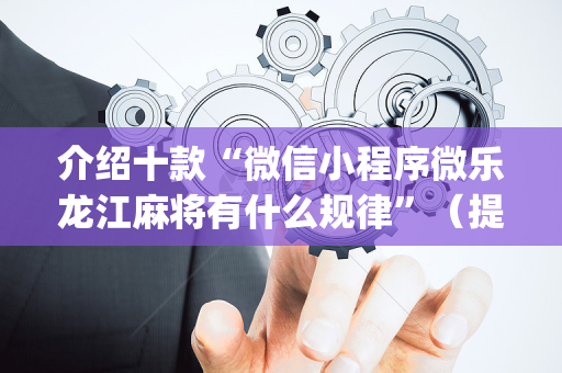 介绍十款“微信小程序微乐龙江麻将有什么规律”（提高胜率软件)
