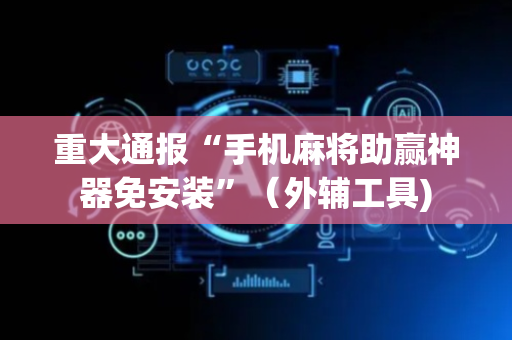重大通报“手机麻将助赢神器免安装”（外辅工具)