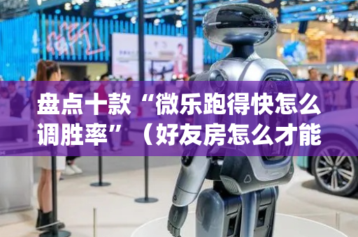 盘点十款“微乐跑得快怎么调胜率”（好友房怎么才能赢)