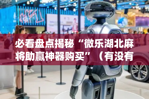 必看盘点揭秘“微乐湖北麻将助赢神器购买”（有没有猫腻)