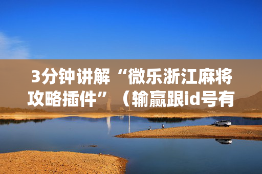 3分钟讲解“微乐浙江麻将攻略插件”（输赢跟id号有关系吗)