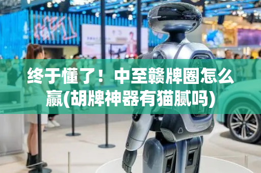 终于懂了！中至赣牌圈怎么赢(胡牌神器有猫腻吗)