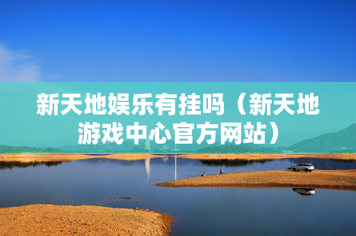 新天地娱乐有挂吗（新天地游戏中心官方网站）