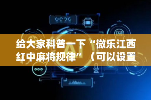 给大家科普一下“微乐江西红中麻将规律”（可以设置输赢吗)