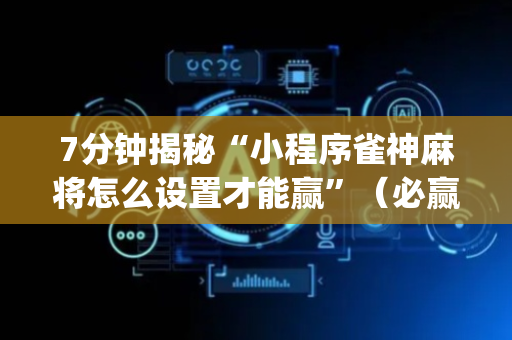 7分钟揭秘“小程序雀神麻将怎么设置才能赢”（必赢神器辅助器)