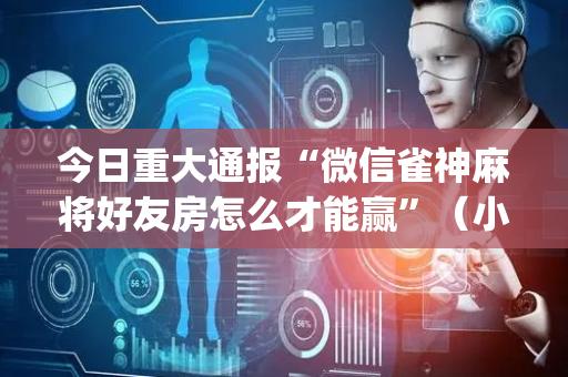 今日重大通报“微信雀神麻将好友房怎么才能赢”（小程序怎么才会赢)
