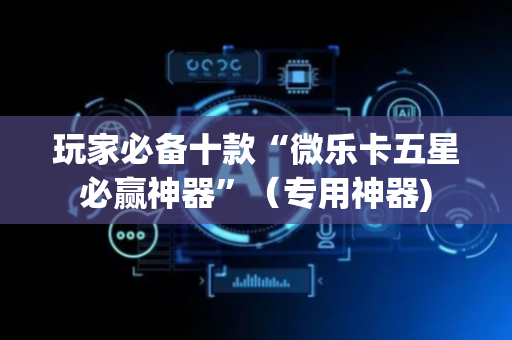 玩家必备十款“微乐卡五星必赢神器”（专用神器)