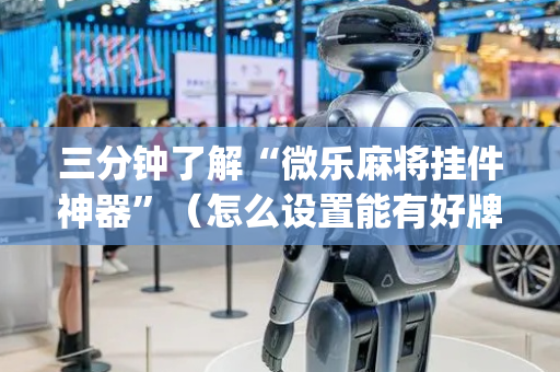 三分钟了解“微乐麻将挂件神器”（怎么设置能有好牌)