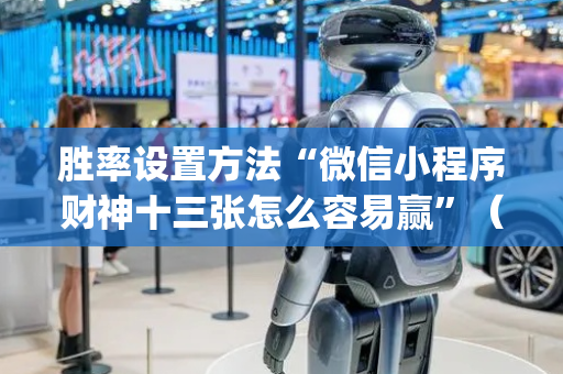 胜率设置方法“微信小程序财神十三张怎么容易赢”（究竟是不是有挂)