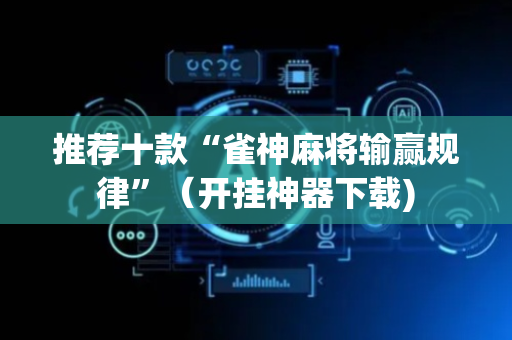 推荐十款“雀神麻将输赢规律”（开挂神器下载)