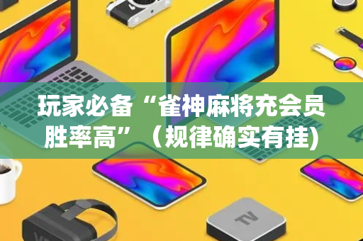 玩家必备“雀神麻将充会员胜率高”（规律确实有挂)