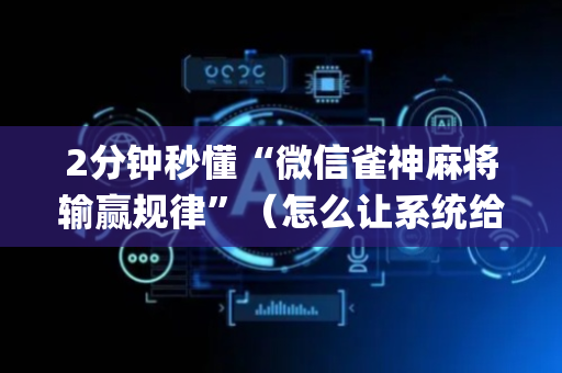 2分钟秒懂“微信雀神麻将输赢规律”（怎么让系统给自己好牌)