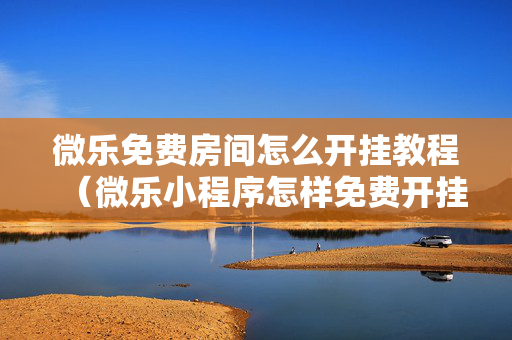 微乐免费房间怎么开挂教程（微乐小程序怎样免费开挂）