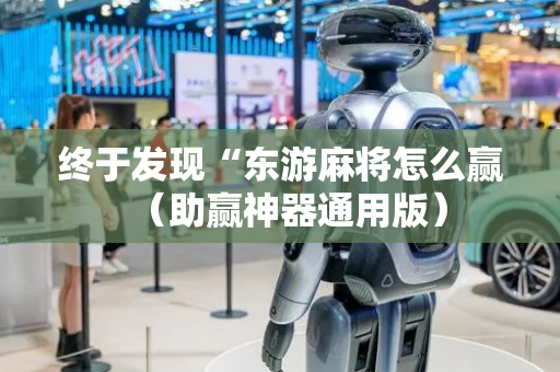 终于发现“东游麻将怎么赢（助赢神器通用版）