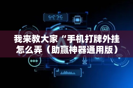 我来教大家“手机打牌外挂怎么弄（助赢神器通用版）