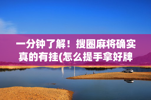 一分钟了解！搜圈麻将确实真的有挂(怎么提手拿好牌)