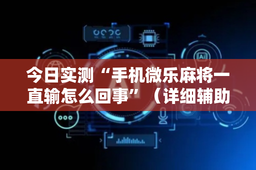 今日实测“手机微乐麻将一直输怎么回事”（详细辅助教程）-哔哩哔哩