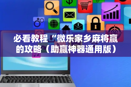 必看教程“微乐家乡麻将赢的攻略（助赢神器通用版）