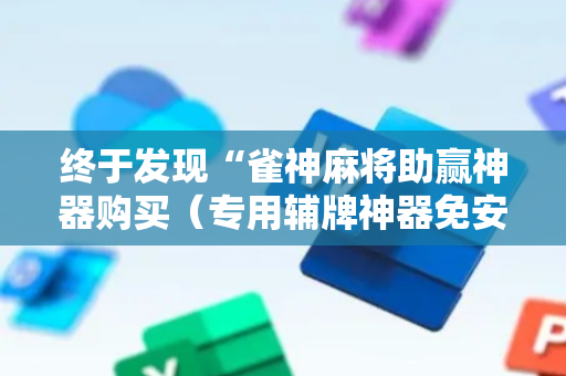 终于发现“雀神麻将助赢神器购买（专用辅牌神器免安装）