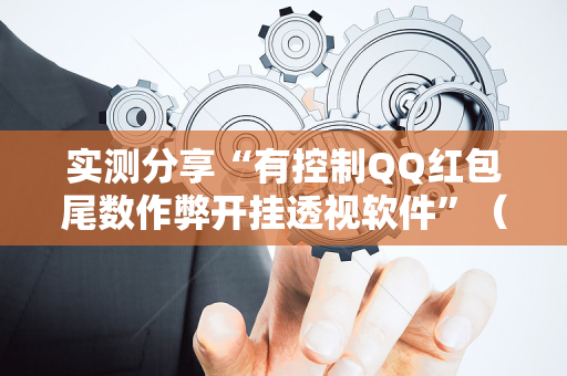 实测分享“有控制QQ红包尾数作弊开挂透视软件”（详细透视教程）-哔哩哔哩