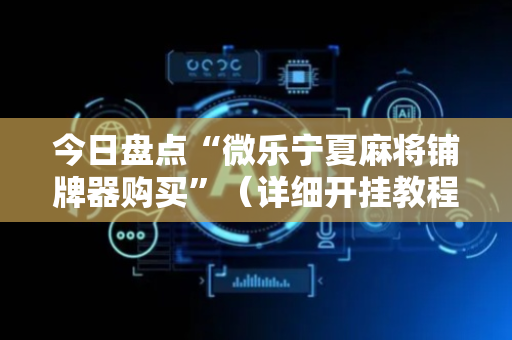 今日盘点“微乐宁夏麻将铺牌器购买”（详细开挂教程）-哔哩哔哩