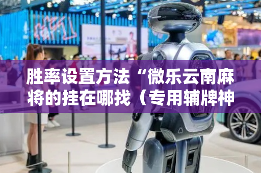 胜率设置方法“微乐云南麻将的挂在哪找（专用辅牌神器免安装）