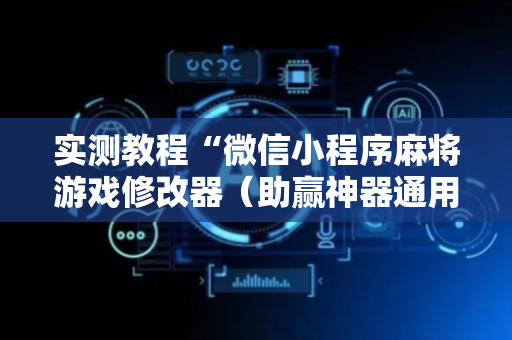 实测教程“微信小程序麻将游戏修改器（助赢神器通用版）