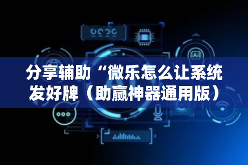 分享辅助“微乐怎么让系统发好牌（助赢神器通用版）