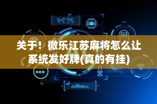 关于！微乐江苏麻将怎么让系统发好牌(真的有挂)