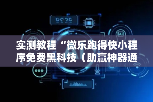 实测教程“微乐跑得快小程序免费黑科技（助赢神器通用版）