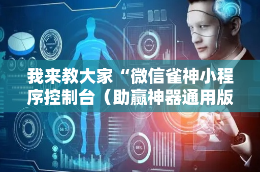 我来教大家“微信雀神小程序控制台（助赢神器通用版）