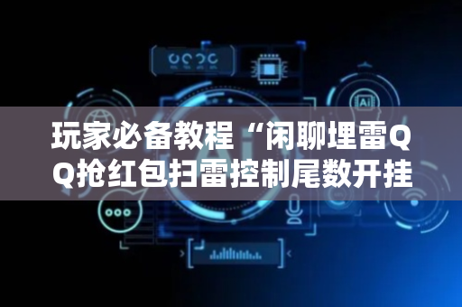 玩家必备教程“闲聊埋雷QQ抢红包扫雷控制尾数开挂软件”（详细透视教程）-哔哩哔哩