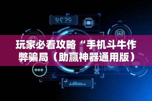 玩家必看攻略“手机斗牛作弊骗局（助赢神器通用版）