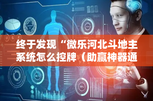 终于发现“微乐河北斗地主系统怎么控牌（助赢神器通用版）